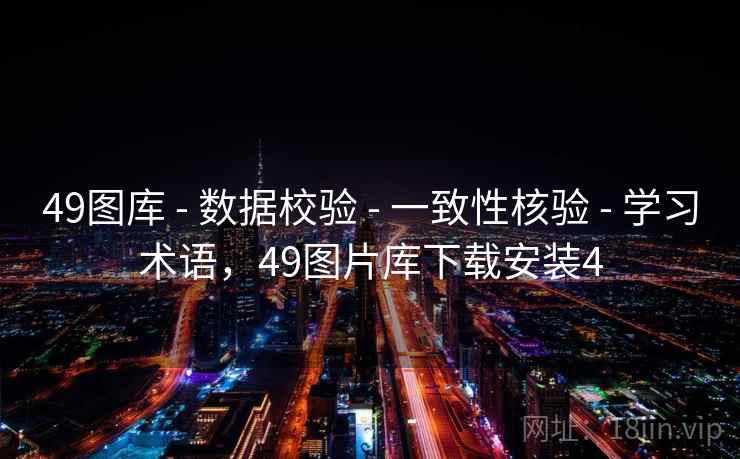 49图库 - 数据校验 - 一致性核验 - 学习术语，49图片库下载安装4