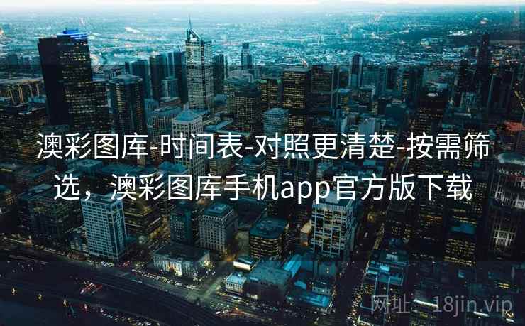 澳彩图库-时间表-对照更清楚-按需筛选，澳彩图库手机app官方版下载