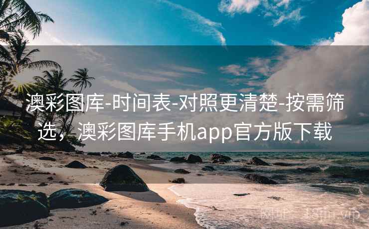 澳彩图库-时间表-对照更清楚-按需筛选，澳彩图库手机app官方版下载