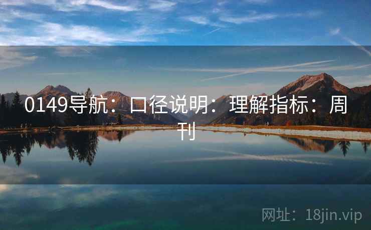 0149导航：口径说明：理解指标：周刊