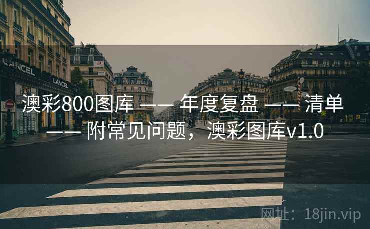 澳彩800图库 —— 年度复盘 —— 清单 —— 附常见问题，澳彩图库v1.0