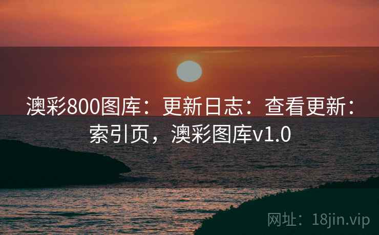 澳彩800图库：更新日志：查看更新：索引页，澳彩图库v1.0