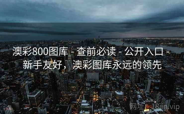 澳彩800图库 - 查前必读 - 公开入口 - 新手友好，澳彩图库永远的领先