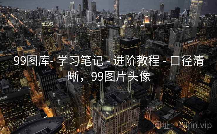 99图库- 学习笔记 - 进阶教程 - 口径清晰，99图片头像