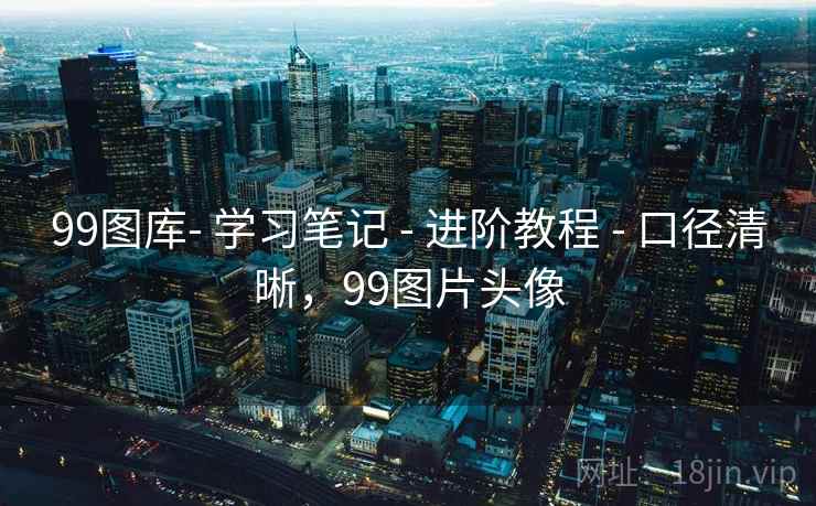 99图库- 学习笔记 - 进阶教程 - 口径清晰，99图片头像