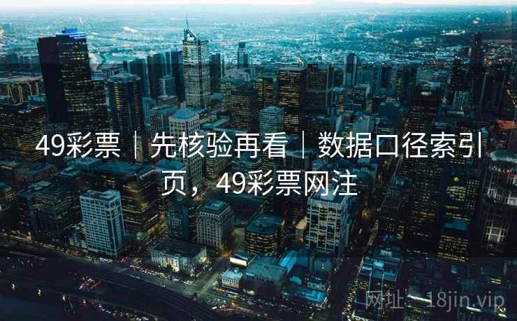 49彩票|先核验再看|数据口径索引页,49彩票网注 49彩票|先核验再看|数据口径索引页,49彩票网注