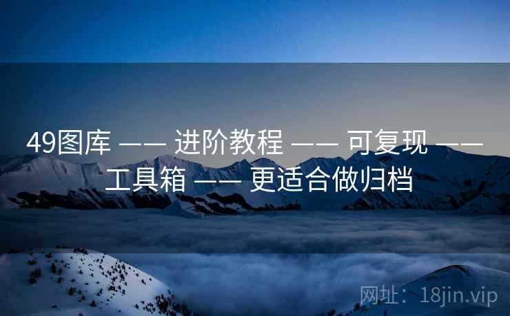 49图库 —— 进阶教程 —— 可复现 —— 工具箱 —— 更适合做归档