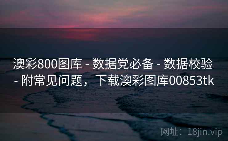 澳彩800图库 - 数据党必备 - 数据校验 - 附常见问题,下载澳彩图库00853tk 澳彩800图库 - 数据党必备 - 数据校验 - 附常见问题,下载澳彩图库00853tk