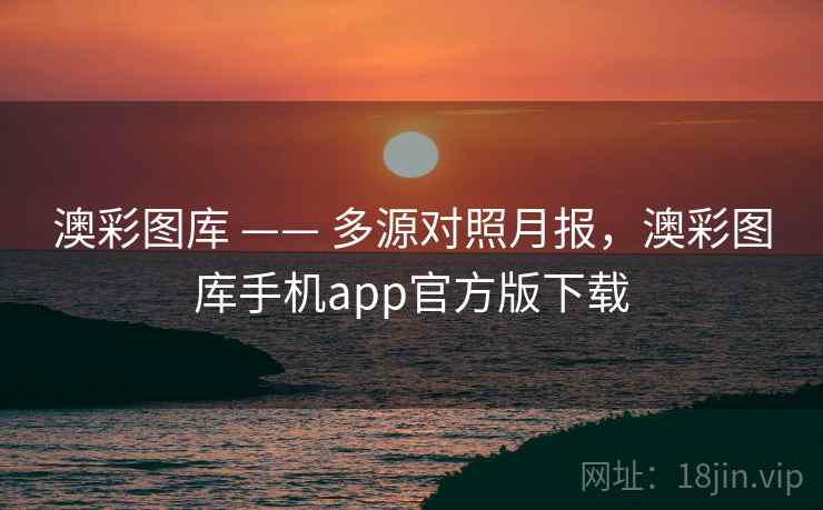 澳彩图库 —— 多源对照月报,澳彩图库手机app官方版下载 澳彩图库 —— 多源对照月报,澳彩图库手机app官方版下载