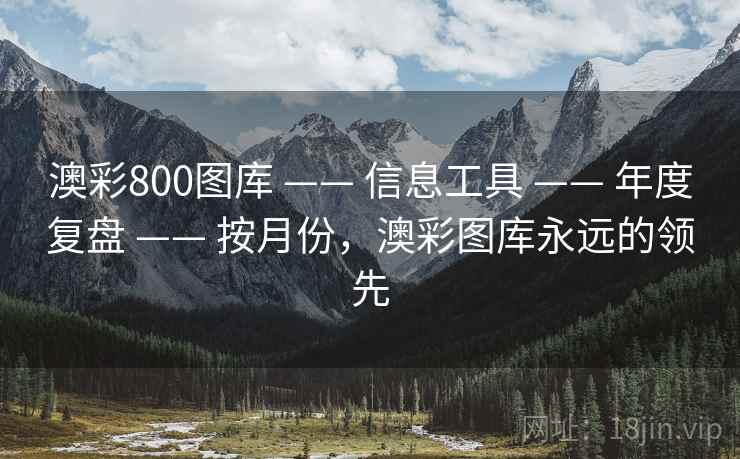 澳彩800图库 —— 信息工具 —— 年度复盘 —— 按月份，澳彩图库永远的领先