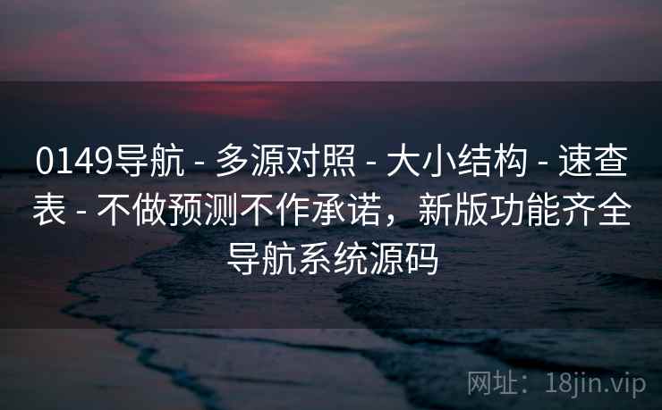 0149导航 - 多源对照 - 大小结构 - 速查表 - 不做预测不作承诺，新版功能齐全导航系统源码