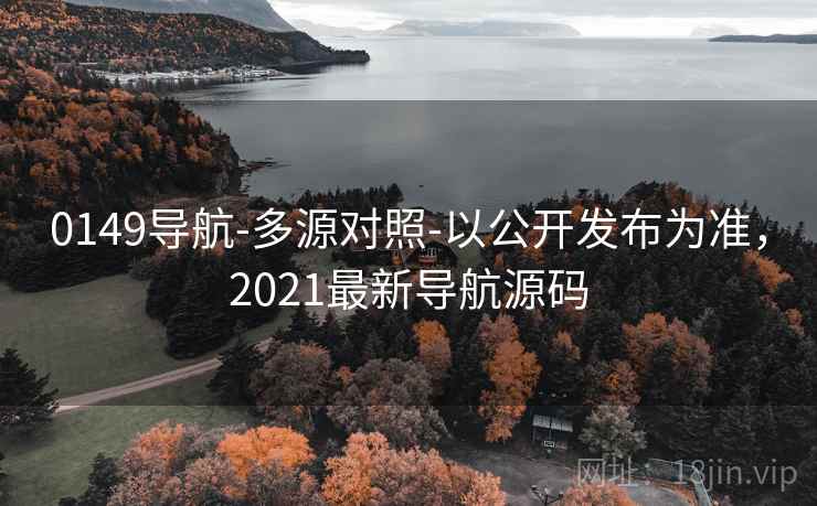 0149导航-多源对照-以公开发布为准,2021最新导航源码 0149导航-多源对照-以公开发布为准,2021最新导航源码