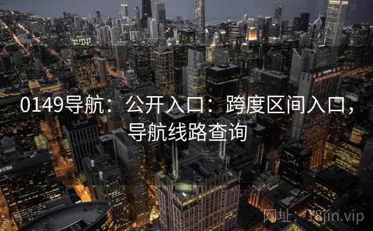0149导航：公开入口：跨度区间入口，导航线路查询