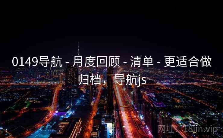 0149导航 - 月度回顾 - 清单 - 更适合做归档,导航js 0149导航 - 月度回顾 - 清单 - 更适合做归档,导航js