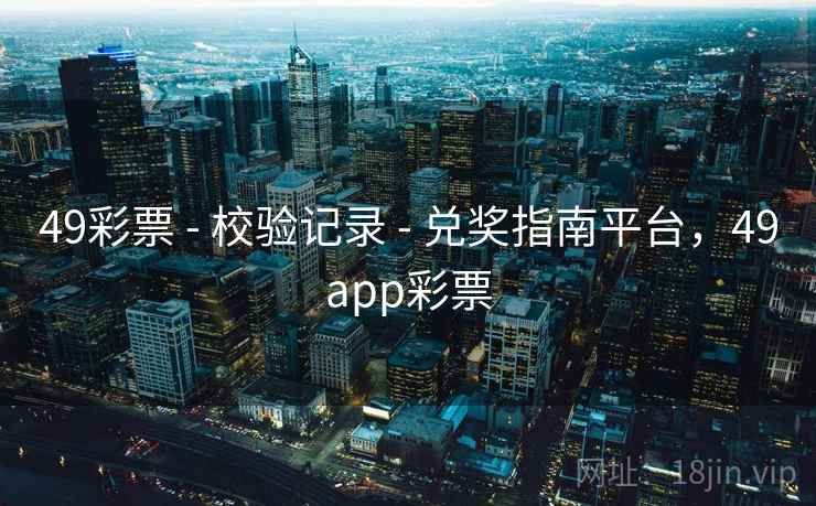 49彩票 - 校验记录 - 兑奖指南平台，49app彩票