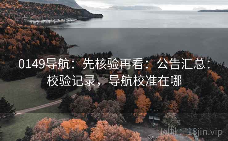 0149导航：先核验再看：公告汇总：校验记录，导航校准在哪