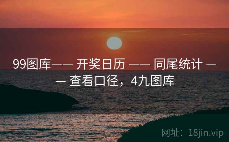 99图库—— 开奖日历 —— 同尾统计 —— 查看口径，4九图库