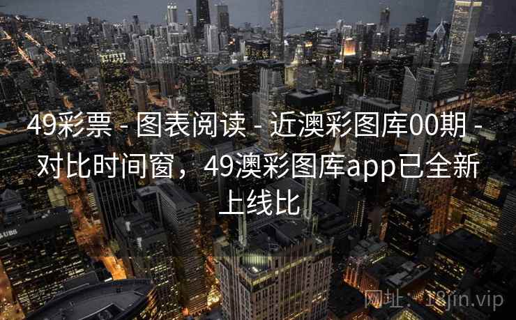 49彩票 - 图表阅读 - 近澳彩图库00期 - 对比时间窗，49澳彩图库app已全新上线比