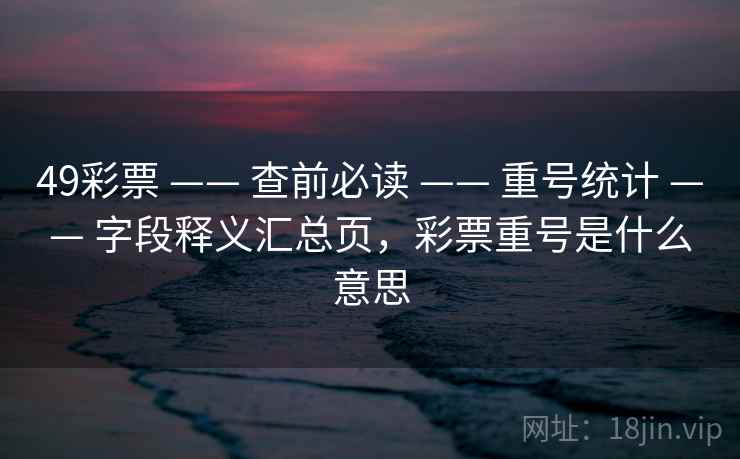 49彩票 —— 查前必读 —— 重号统计 —— 字段释义汇总页，彩票重号是什么意思
