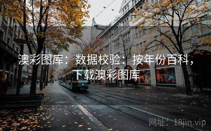 澳彩图库：数据校验：按年份百科，下载澳彩图库