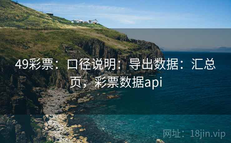 49彩票：口径说明：导出数据：汇总页，彩票数据api