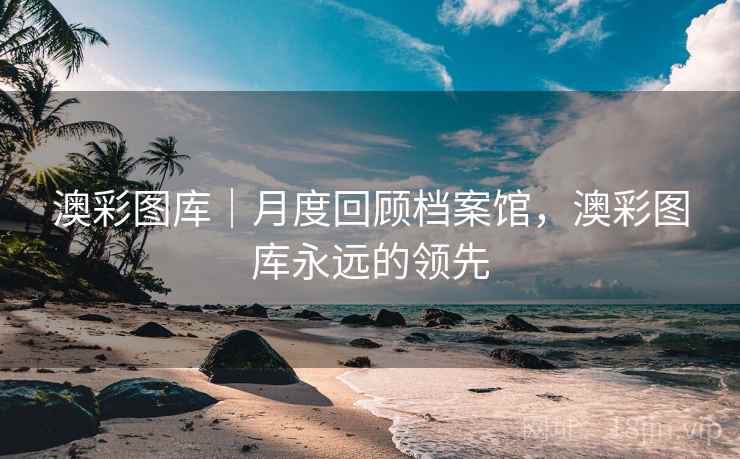 澳彩图库|月度回顾档案馆,澳彩图库永远的领先 澳彩图库|月度回顾档案馆,澳彩图库永远的领先