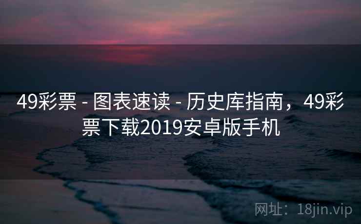 49彩票 - 图表速读 - 历史库指南，49彩票下载2019安卓版手机