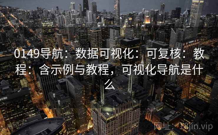 0149导航：数据可视化：可复核：教程：含示例与教程，可视化导航是什么