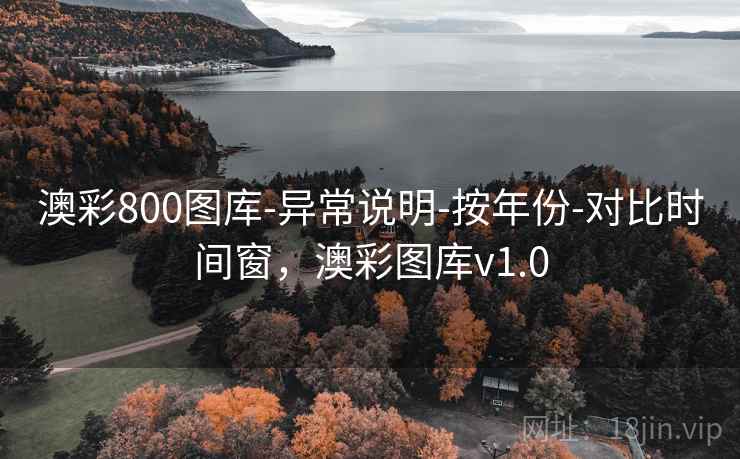 澳彩800图库-异常说明-按年份-对比时间窗，澳彩图库v1.0